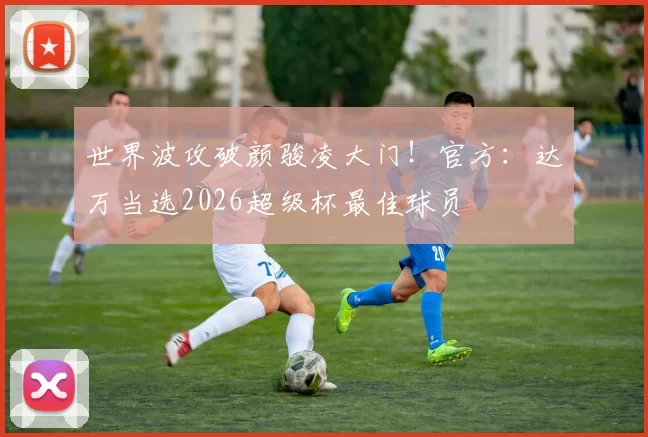 世界波攻破颜骏凌大门！官方：达万当选2026超级杯最佳球员