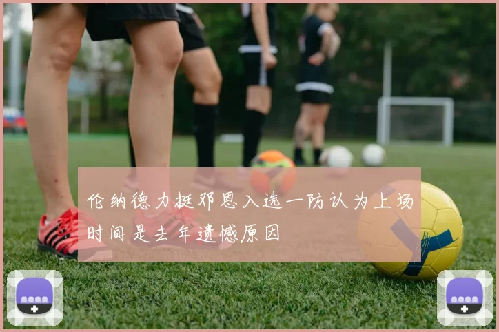 伦纳德力挺邓恩入选一防认为上场时间是去年遗憾原因