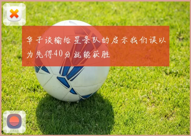 华子谈输给星条队的启示我们误以为先得40分就能获胜