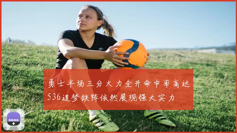 勇士半场三分火力全开命中率高达536追梦缺阵依然展现强大实力