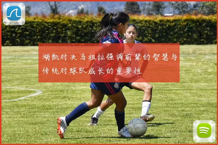 湖凯对决马祖拉强调前辈的智慧与传统对球队成长的重要性
