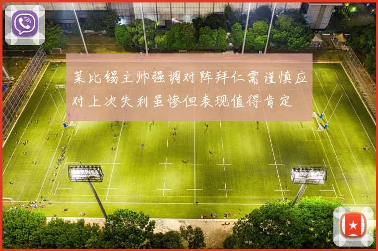 莱比锡主帅强调对阵拜仁需谨慎应对上次失利虽惨但表现值得肯定