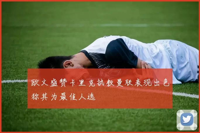 欧文盛赞卡里克执教曼联表现出色称其为最佳人选
