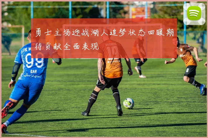 勇士主场迎战湖人追梦状态回暖期待贡献全面表现