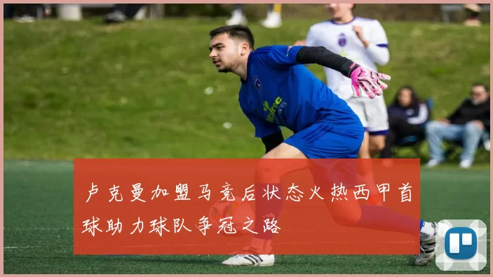 卢克曼加盟马竞后状态火热西甲首球助力球队争冠之路
