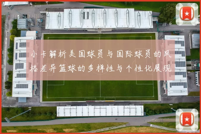 小卡解析美国球员与国际球员的风格差异篮球的多样性与个性化展现